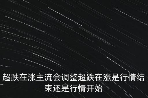 超跌反彈后期走勢是什么，超跌在漲主流會調(diào)整超跌在漲是行情結(jié)束還是行情開始