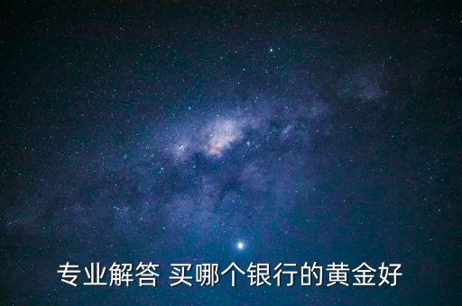 專業(yè)解答 買哪個銀行的黃金好