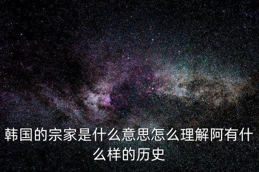 韓國的宗家是什么意思怎么理解阿有什么樣的歷史