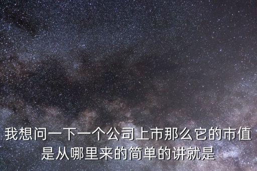 我想問(wèn)一下一個(gè)公司上市那么它的市值是從哪里來(lái)的簡(jiǎn)單的講就是