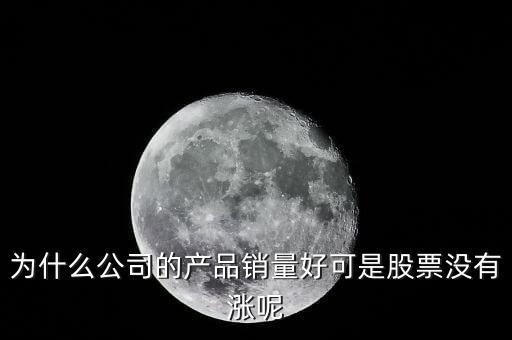 為什么公司的產(chǎn)品銷量好可是股票沒(méi)有漲呢