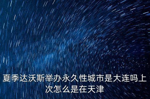 夏季達(dá)沃斯舉辦永久性城市是大連嗎上次怎么是在天津