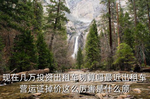 現(xiàn)在幾萬投資出租車劃算嗎最近出租車營(yíng)運(yùn)證掉價(jià)這么厲害是什么原