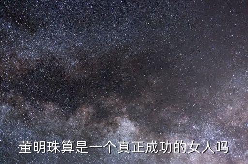 董明珠算是一個(gè)真正成功的女人嗎