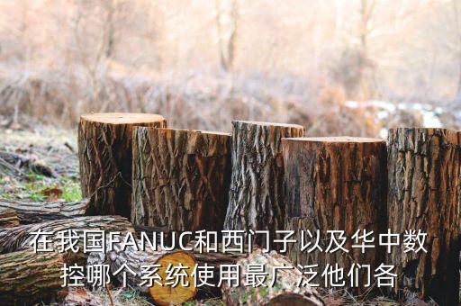 在我國FANUC和西門子以及華中數(shù)控哪個(gè)系統(tǒng)使用最廣泛他們各