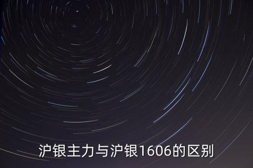 滬銀主力與滬銀1606的區(qū)別