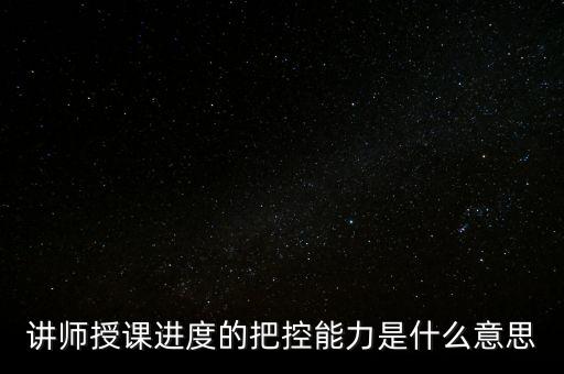 什么是把控能力，講師授課進(jìn)度的把控能力是什么意思