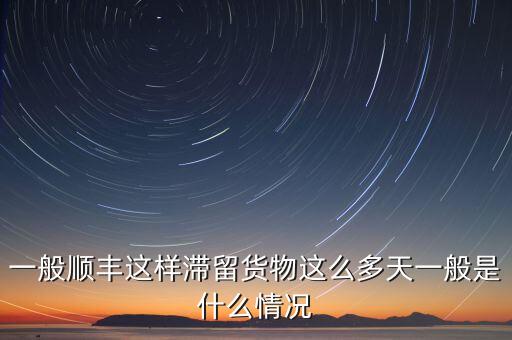 順豐為什么停留那么久，一般順豐這樣滯留貨物這么多天一般是什么情況