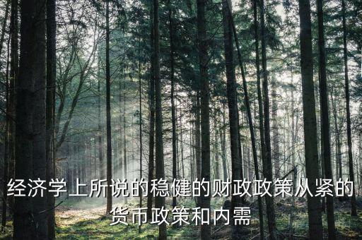 經(jīng)濟(jì)學(xué)上所說的穩(wěn)健的財(cái)政政策從緊的貨幣政策和內(nèi)需