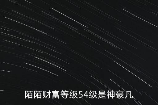 陌陌財(cái)富等級(jí)是什么，陌陌財(cái)富等級(jí)54級(jí)是神豪幾