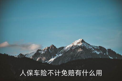 人保車(chē)險(xiǎn)不計(jì)免賠有什么用