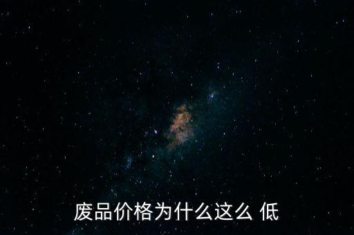 廢品價(jià)格為什么這么 低
