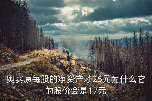 奧賽康每股的凈資產(chǎn)才25元為什么它的股價(jià)會(huì)是17元