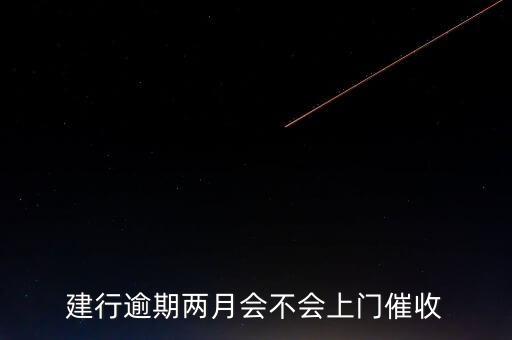 建行逾期兩月會(huì)不會(huì)上門催收