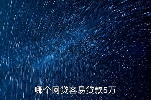 什么網(wǎng)貸能貸五萬(wàn)，哪個(gè)網(wǎng)貸容易貸款5萬(wàn)