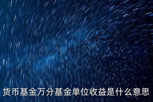 貨幣基金萬分基金單位收益是什么意思