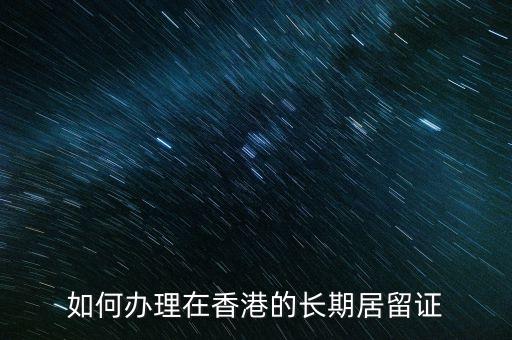 持什么證能在香港如何長(zhǎng)住，從大陸去香港長(zhǎng)期居住需要什么手續(xù)