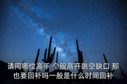 請問哪位高手 個(gè)股高開跳空缺口 那也要回補(bǔ)嗎一般是什么時(shí)間回補(bǔ)