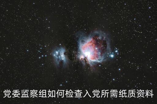 黨委監(jiān)察組如何檢查入黨所需紙質(zhì)資料