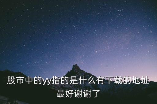 yy用在股市什么意思，股市中的yy指的是什么有下載的地址最好謝謝了