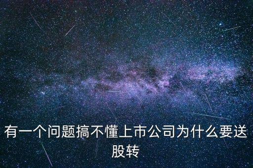 有一個(gè)問(wèn)題搞不懂上市公司為什么要送股轉(zhuǎn)