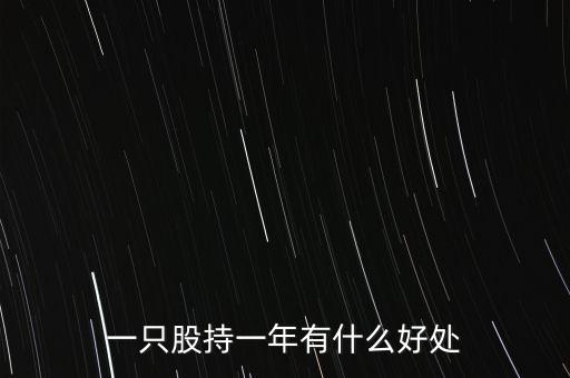 股票存一年有什么好處，一只股持一年有什么好處