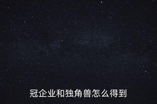 冠企業(yè)和獨角獸怎么得到