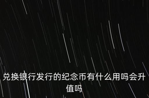 建行兌換紀(jì)念幣有什么用處，銀行紀(jì)念幣有什么用 銀行紀(jì)念幣有什么價(jià)值