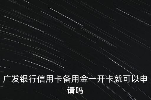 廣發(fā)為什么時(shí)候能申請(qǐng)備用金，廣發(fā)銀行信用卡剛開(kāi)通第二天就發(fā)信息申請(qǐng)備用金怎么回事