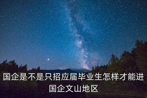 國企是不是只招應屆畢業(yè)生怎樣才能進國企文山地區(qū)