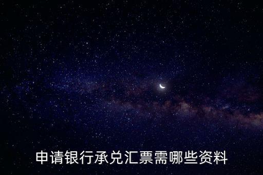辦理銀行承兌匯票需要什么資料，申請(qǐng)銀行承兌匯票需哪些資料