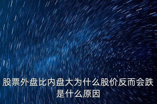 股票外盤(pán)比內(nèi)盤(pán)大為什么股價(jià)反而會(huì)跌是什么原因