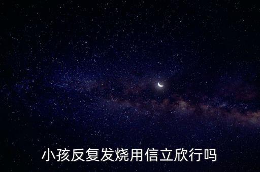 信立欣是什么藥，小孩反復(fù)發(fā)燒用信立欣行嗎