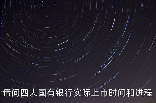 請問四大國有銀行實際上市時間和進程