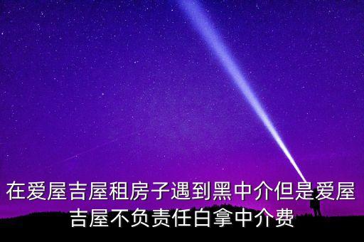 在愛屋吉屋租房子遇到黑中介但是愛屋吉屋不負(fù)責(zé)任白拿中介費(fèi)