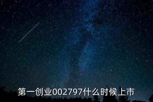 第一創(chuàng)業(yè)002797什么時(shí)候上市