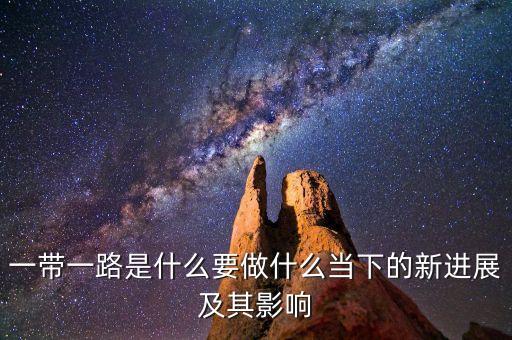 一帶一路是什么要做什么當下的新進展及其影響