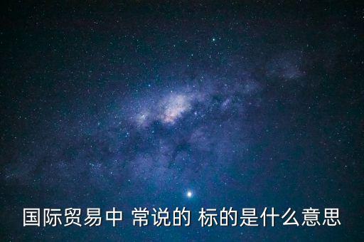 國(guó)際貿(mào)易中 常說的 標(biāo)的是什么意思