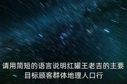 請(qǐng)用簡(jiǎn)短的語(yǔ)言說(shuō)明紅罐王老吉的主要目標(biāo)顧客群體地理人口行
