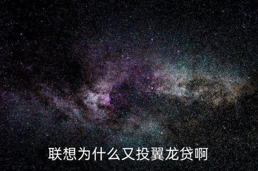 聯(lián)想為什么又投翼龍貸啊