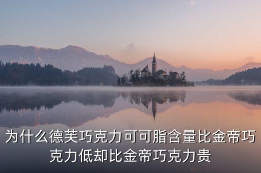 為什么德芙巧克力可可脂含量比金帝巧克力低卻比金帝巧克力貴