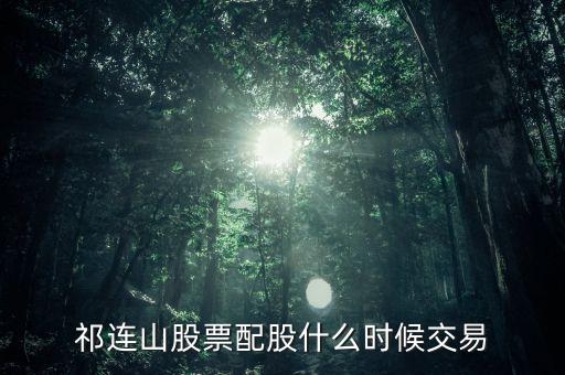 祁連山股票配股什么時(shí)候交易