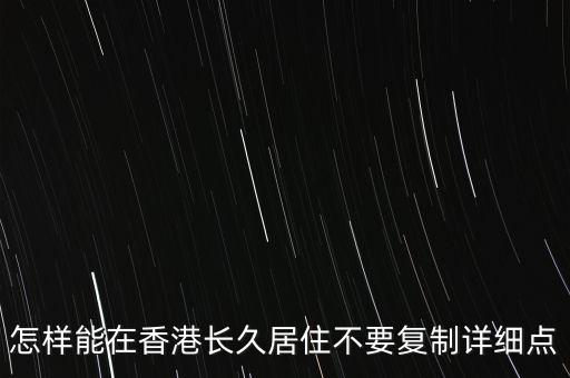 怎樣能在香港長久居住不要復制詳細點