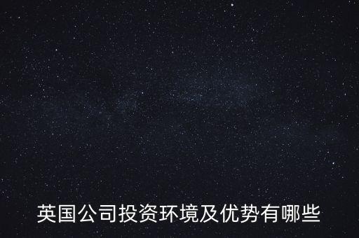 英國(guó)公司投資環(huán)境及優(yōu)勢(shì)有哪些
