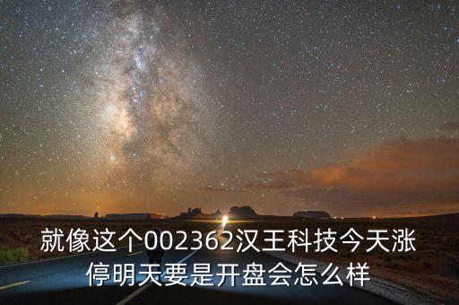 就像這個(gè)002362漢王科技今天漲停明天要是開盤會(huì)怎么樣