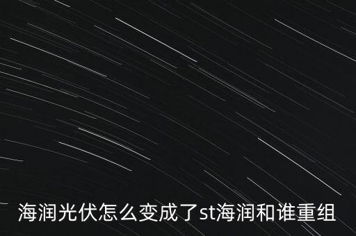 海潤(rùn)光伏怎么變成了st海潤(rùn)和誰(shuí)重組