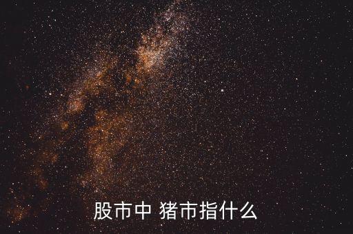 股市中 豬市指什么