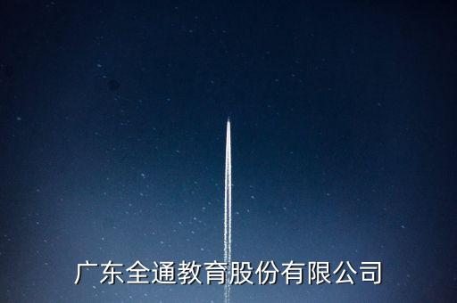 廣東全通教育股份有限公司