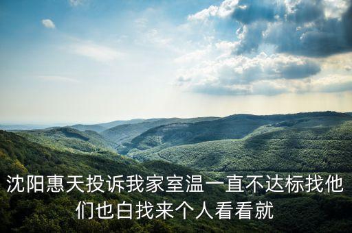 沈陽惠天投訴我家室溫一直不達標找他們也白找來個人看看就