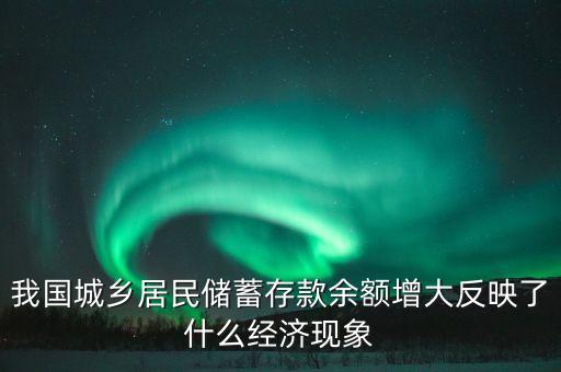 我國城鄉(xiāng)居民儲(chǔ)蓄存款余額增大反映了什么經(jīng)濟(jì)現(xiàn)象